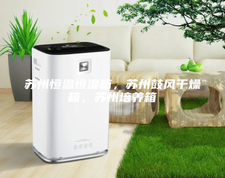 蘇州恒溫恒濕箱，蘇州鼓風(fēng)干燥箱，蘇州培養(yǎng)箱