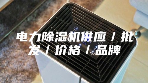 電力除濕機供應/批發/價格/品牌