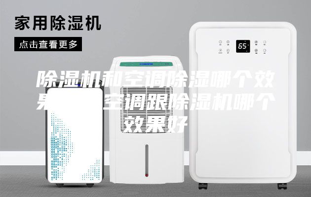 除濕機和空調(diào)除濕哪個效果好,空調(diào)跟除濕機哪個效果好