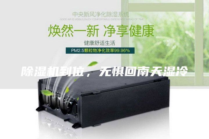 除濕機(jī)到位,無懼回南天濕冷