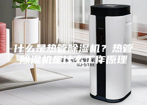 什么是熱管除濕機?熱管除濕機是什么工作原理