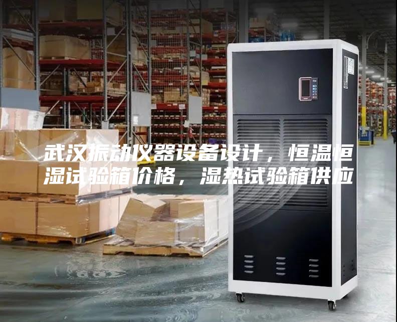 武漢振動(dòng)儀器設(shè)備設(shè)計(jì)，恒溫恒濕試驗(yàn)箱價(jià)格，濕熱試驗(yàn)箱供應(yīng)