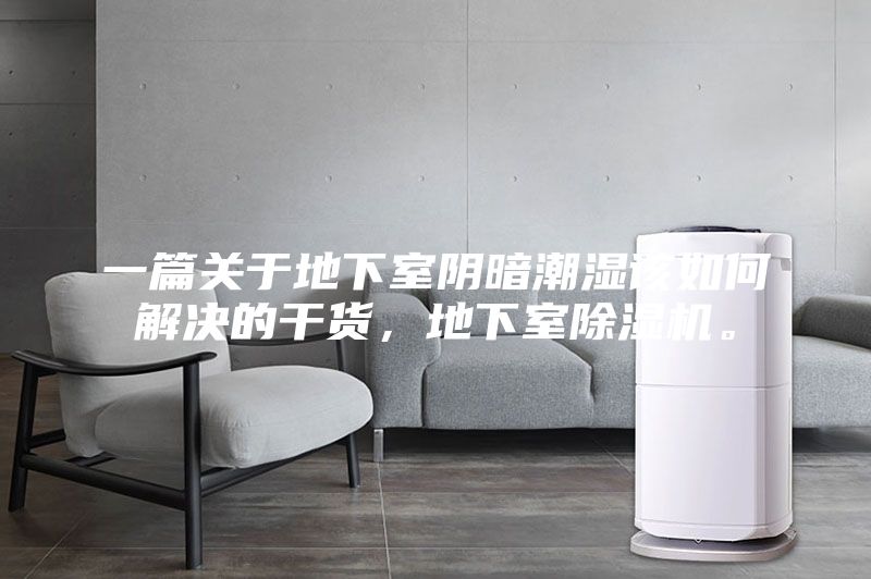 一篇關于地下室陰暗潮濕該如何解決的干貨,地下室除濕機。