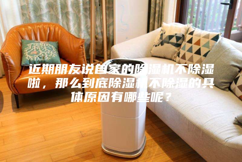 近期朋友說(shuō)自家的除濕機(jī)不除濕啦,那么到底除濕機(jī)不除濕的具體原因有哪些呢?