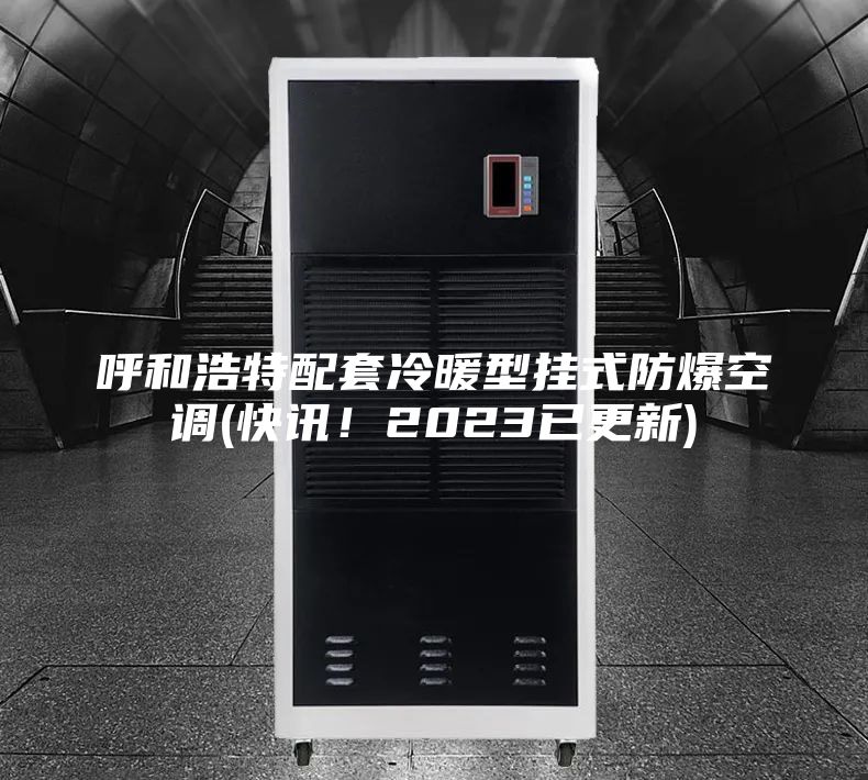 呼和浩特配套冷暖型掛式防爆空調(快訊！2023已更新)