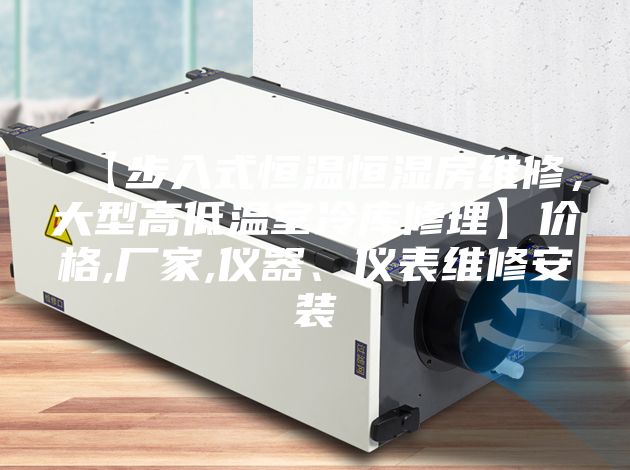 【步入式恒溫恒濕房維修,大型高低溫室冷庫(kù)修理】?jī)r(jià)格,廠家,儀器、儀表維修安裝