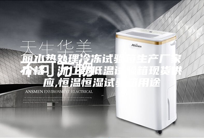 麗水熱處理冷凍試驗箱生產廠家價格，浙江超低溫試驗箱現貨供應,恒溫恒濕試驗箱用途